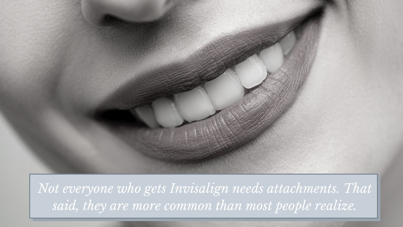 Woman's smile and quote "Not everyone who gets Invisalign needs attachments."